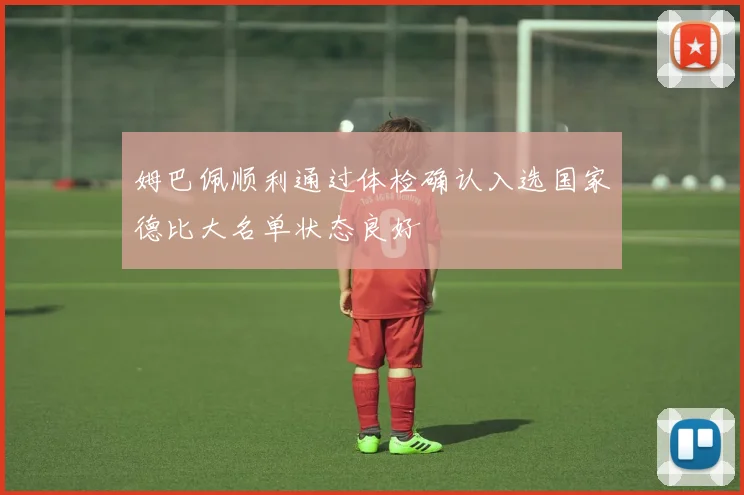 姆巴佩顺利通过体检确认入选国家德比大名单状态良好
