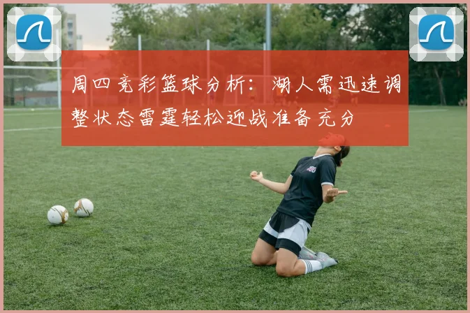 周四竞彩篮球分析：湖人需迅速调整状态雷霆轻松迎战准备充分