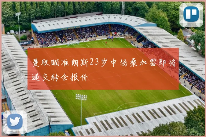 曼联瞄准朗斯23岁中场桑加雷即将递交转会报价