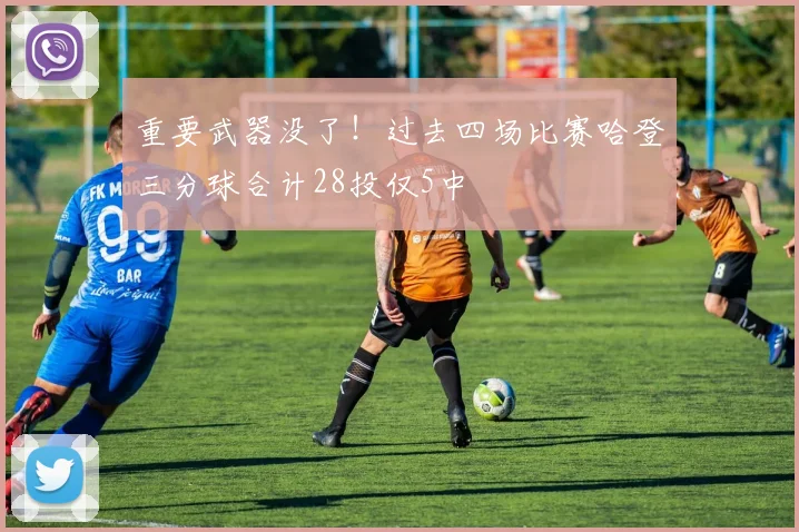 重要武器没了！过去四场比赛哈登三分球合计28投仅5中