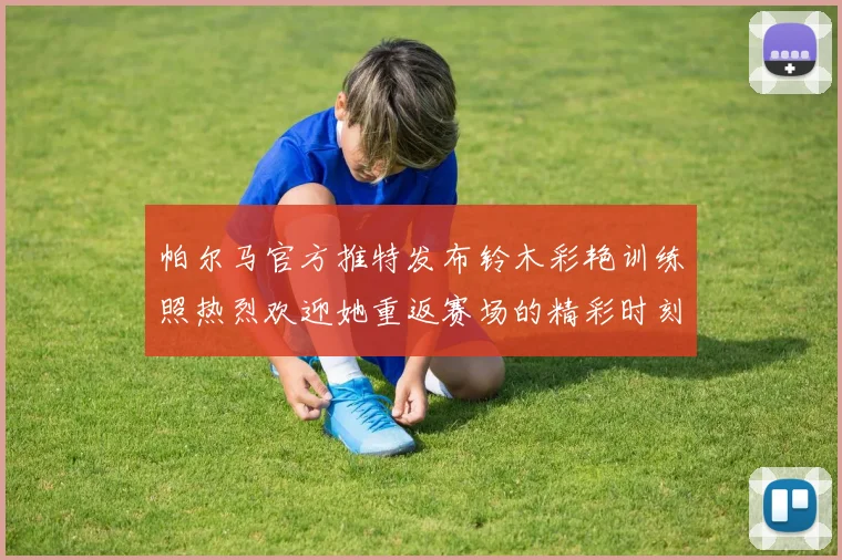 帕尔马官方推特发布铃木彩艳训练照热烈欢迎她重返赛场的精彩时刻