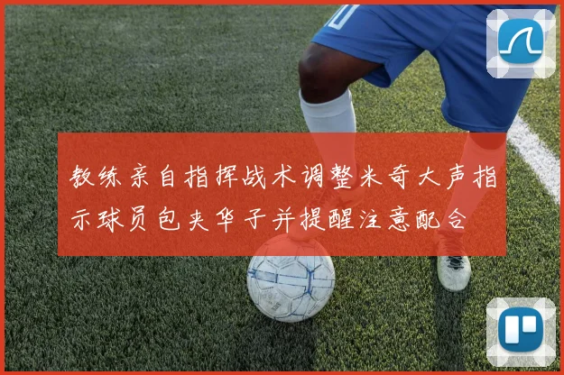 教练亲自指挥战术调整米奇大声指示球员包夹华子并提醒注意配合