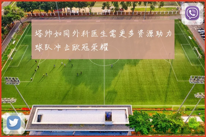 塔帅如同外科医生需更多资源助力球队冲击欧冠荣耀