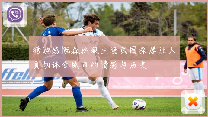 穆迪感慨森林狼主场氛围深厚让人真切体会城市的情感与历史