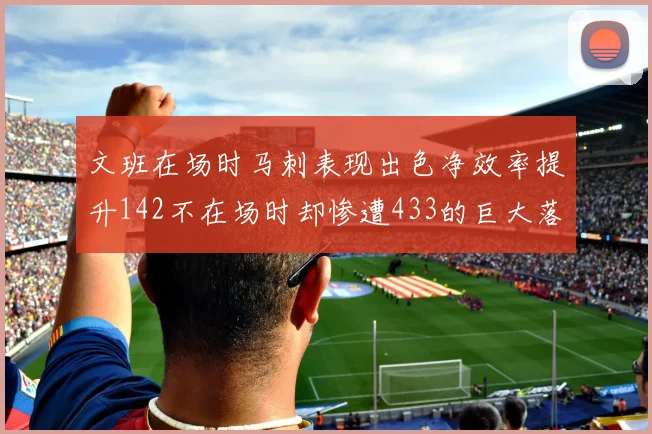 文班在场时马刺表现出色净效率提升142不在场时却惨遭433的巨大落差